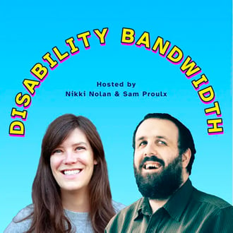 Podcast art that says Disability Bandwidth, hosted by Nikki Nolan & Sam Proulx. Photos of the hosts accompany the text